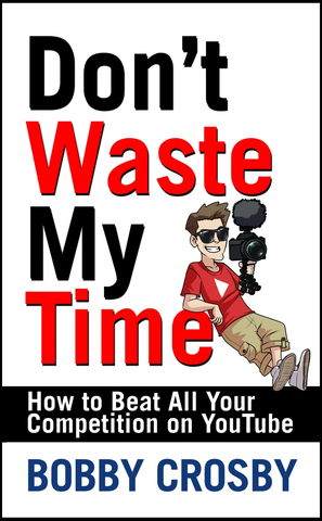 Don't Waste My Time: How To Beat All Your Competition On YouTube